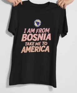 I AM FROM BOSNIA TAKE ME TO AMERICA T-SHIRT UNISEX SUMMER